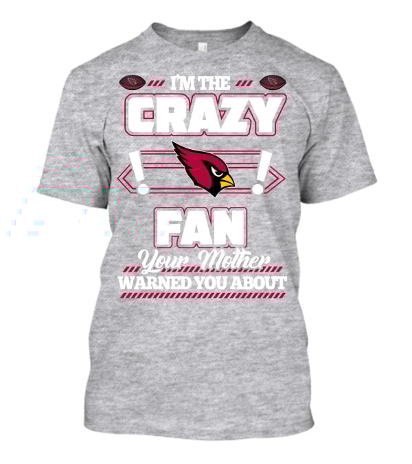 I'm The Crazy Fan Your Mother Warned You About Arizona Cardinals T-Shirt