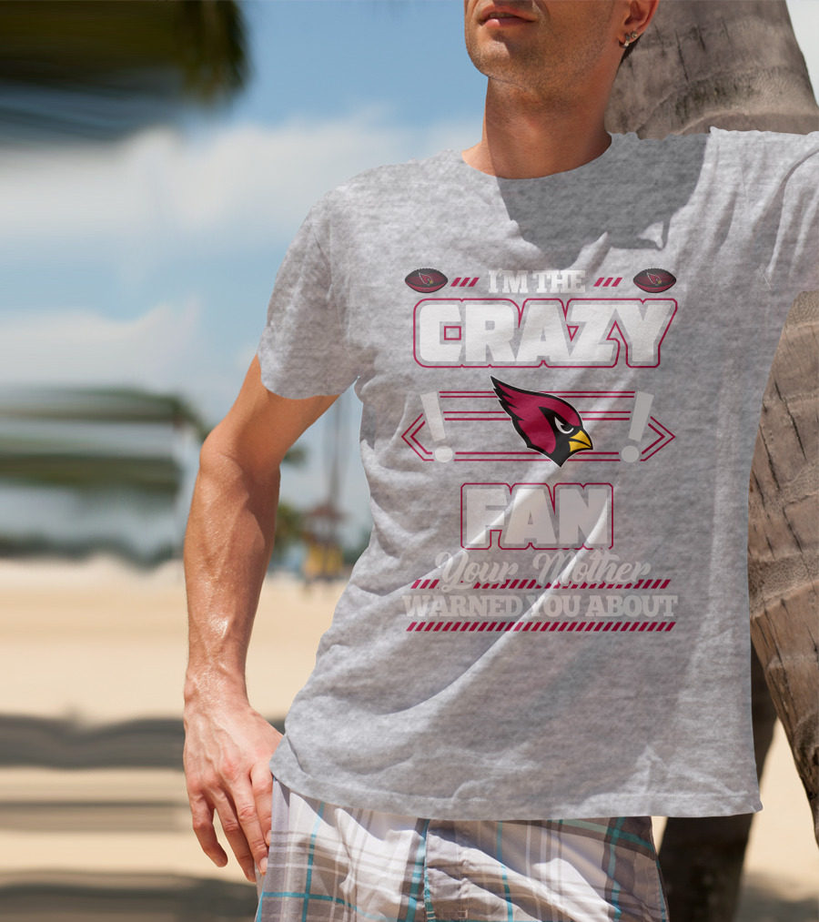I'm The Crazy Fan Your Mother Warned You About Arizona Cardinals T-Shirt