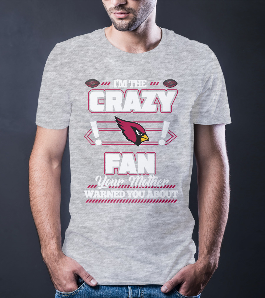 I'm The Crazy Fan Your Mother Warned You About Arizona Cardinals T-Shirt