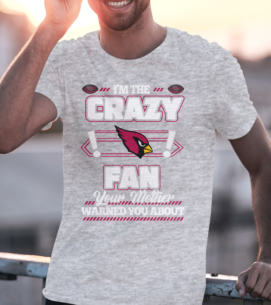 I'm The Crazy Fan Your Mother Warned You About Arizona Cardinals T-Shirt