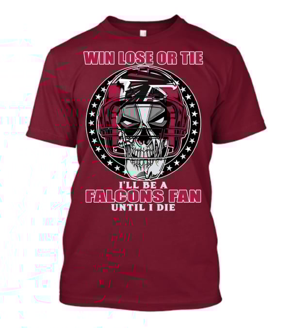 Win Lose Or Tie I'll Be A Falcons Fan Until I Die Atlanta Falcons T-Shirt