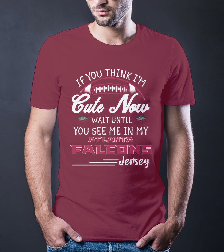 If You Think I'm Cute Now Wait Until You See Me In My Atlanta Falcons Jersey T-Shirt