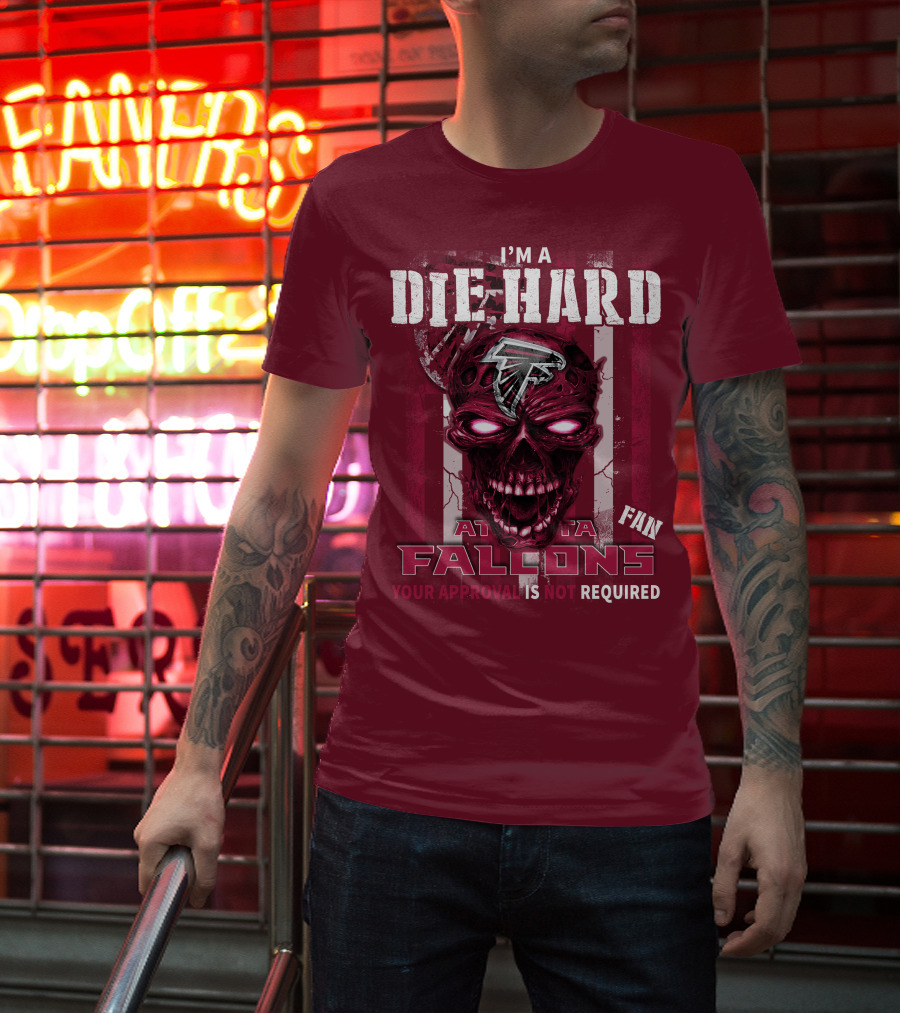 I'm A Die Hard Atlanta Falcons Fan Your Approval Is Not Required T-Shirt