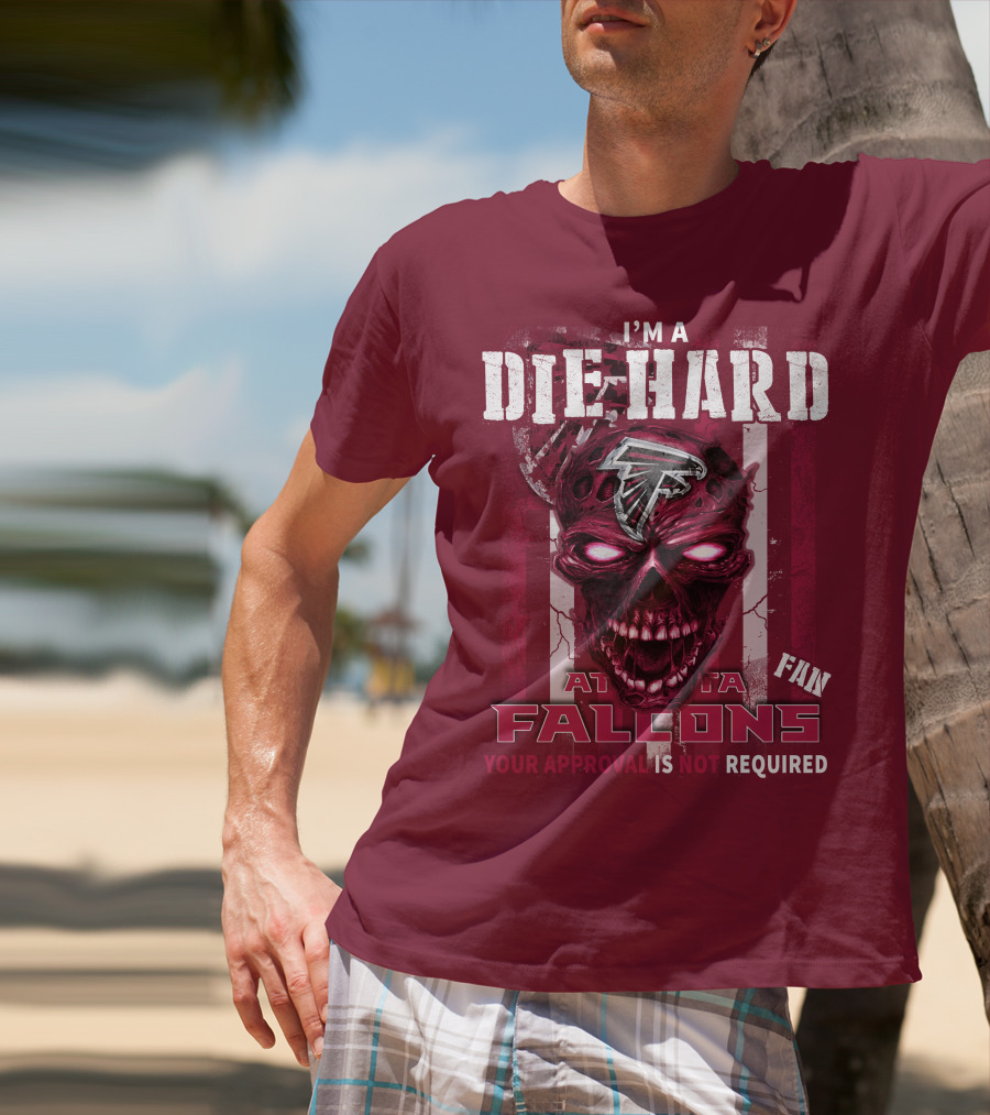I'm A Die Hard Atlanta Falcons Fan Your Approval Is Not Required T-Shirt