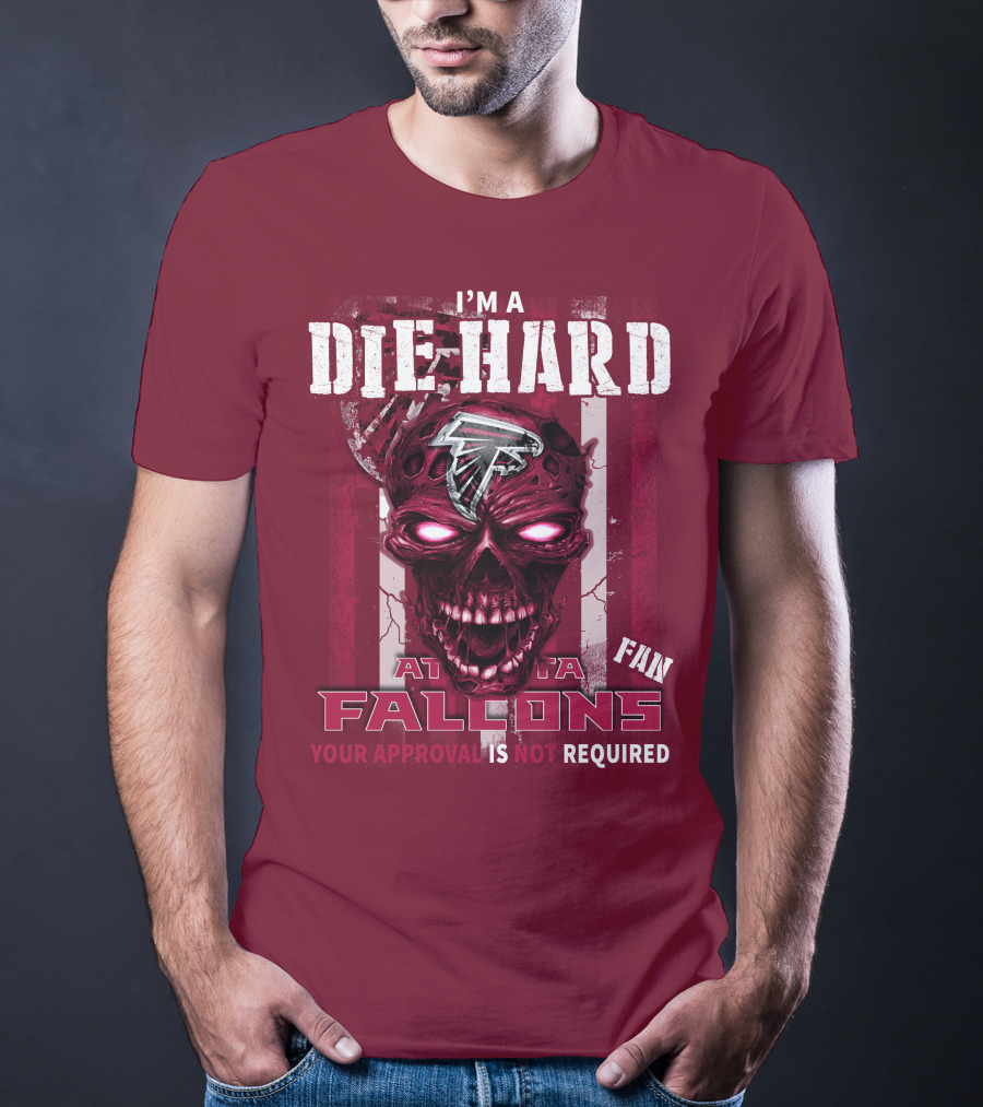 I'm A Die Hard Atlanta Falcons Fan Your Approval Is Not Required T-Shirt
