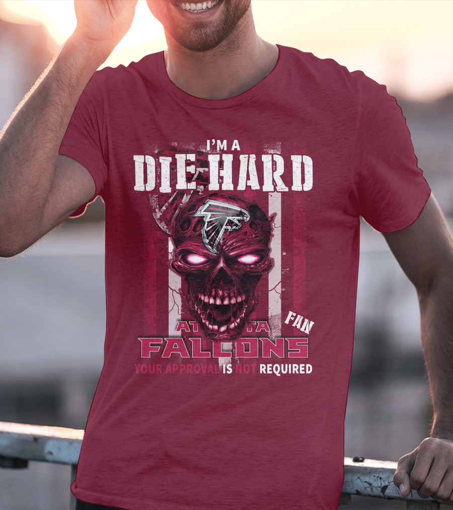 I'm A Die Hard Atlanta Falcons Fan Your Approval Is Not Required T-Shirt