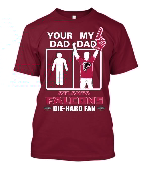 YOUR DAD MY DAD ATLANTA FALCONS DIE-HARD FAN T-Shirt