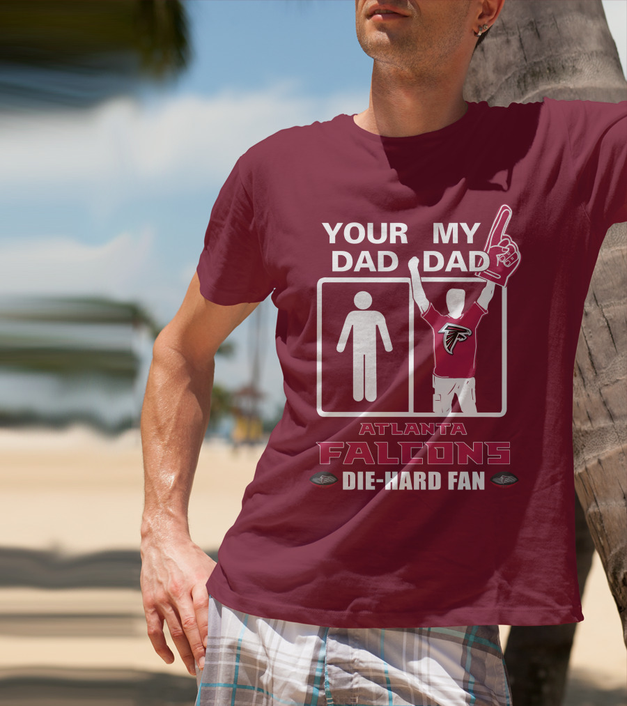 YOUR DAD MY DAD ATLANTA FALCONS DIE-HARD FAN T-Shirt