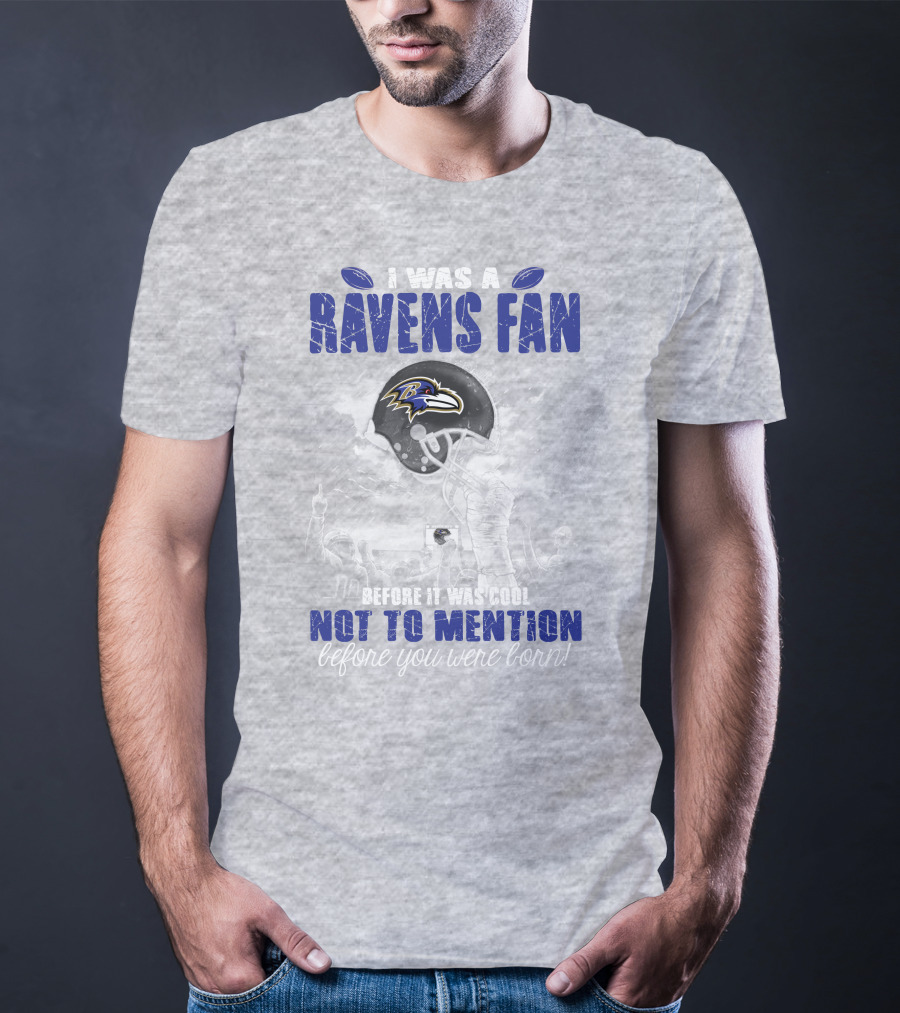 I Was A Baltimore Ravens Fan Before It Was Cool Not To Mention Before You Were Born T-Shirt