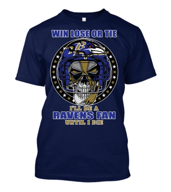 Win Lose Or Tie I'll Be A Ravens Fan Until I Die Baltimore Ravens 74 T-Shirt