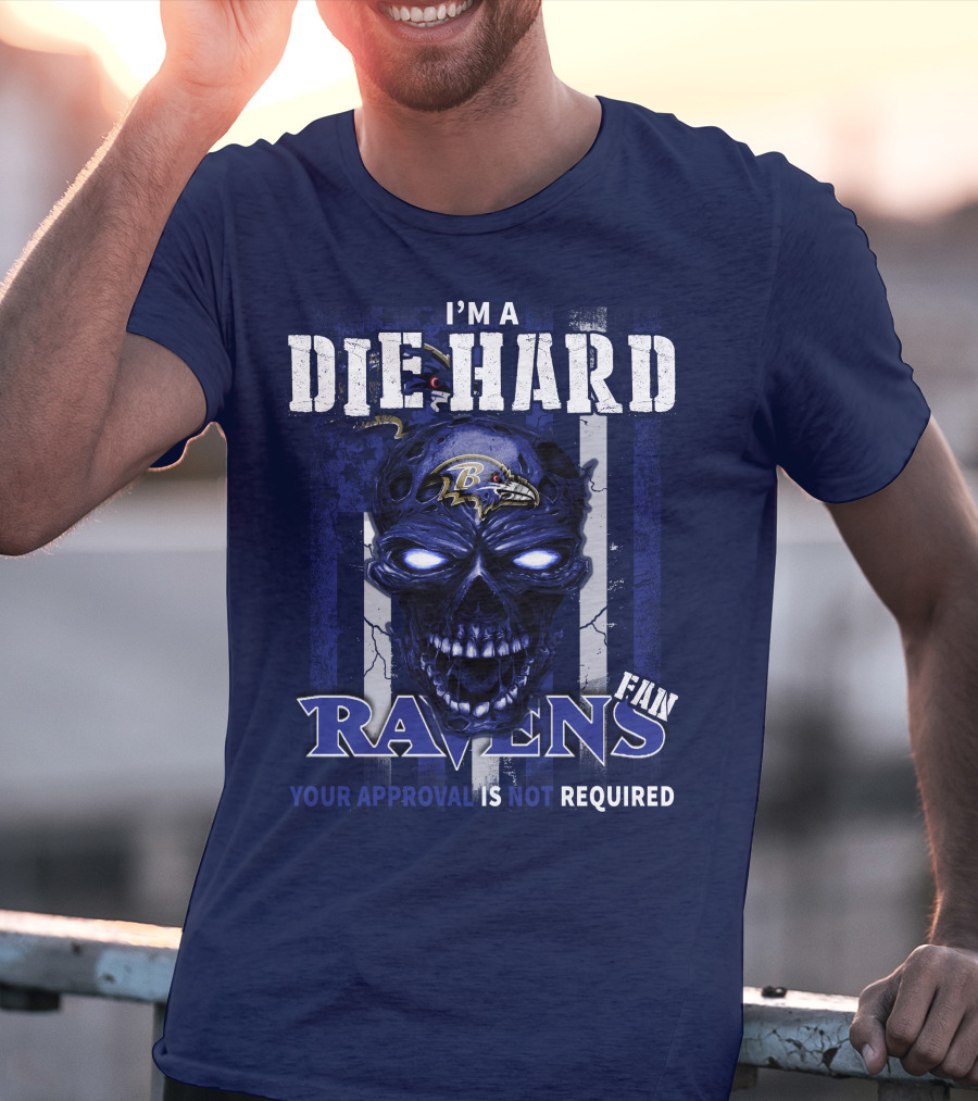 I'm A Die Hard Ravens Fan Your Approval Is Not Required T-Shirt