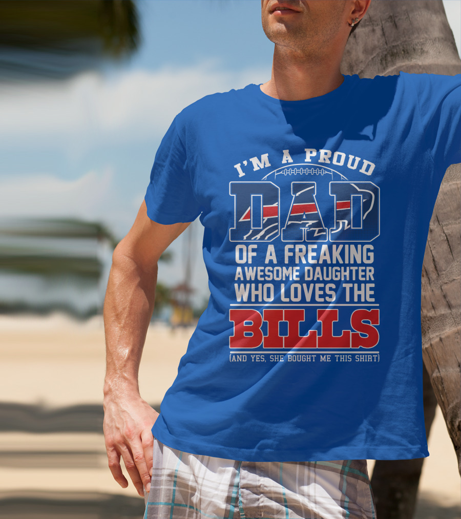 I'm A Proud Dad Of A Freaking Awesome Daughter Who Loves The Bills T-Shirt