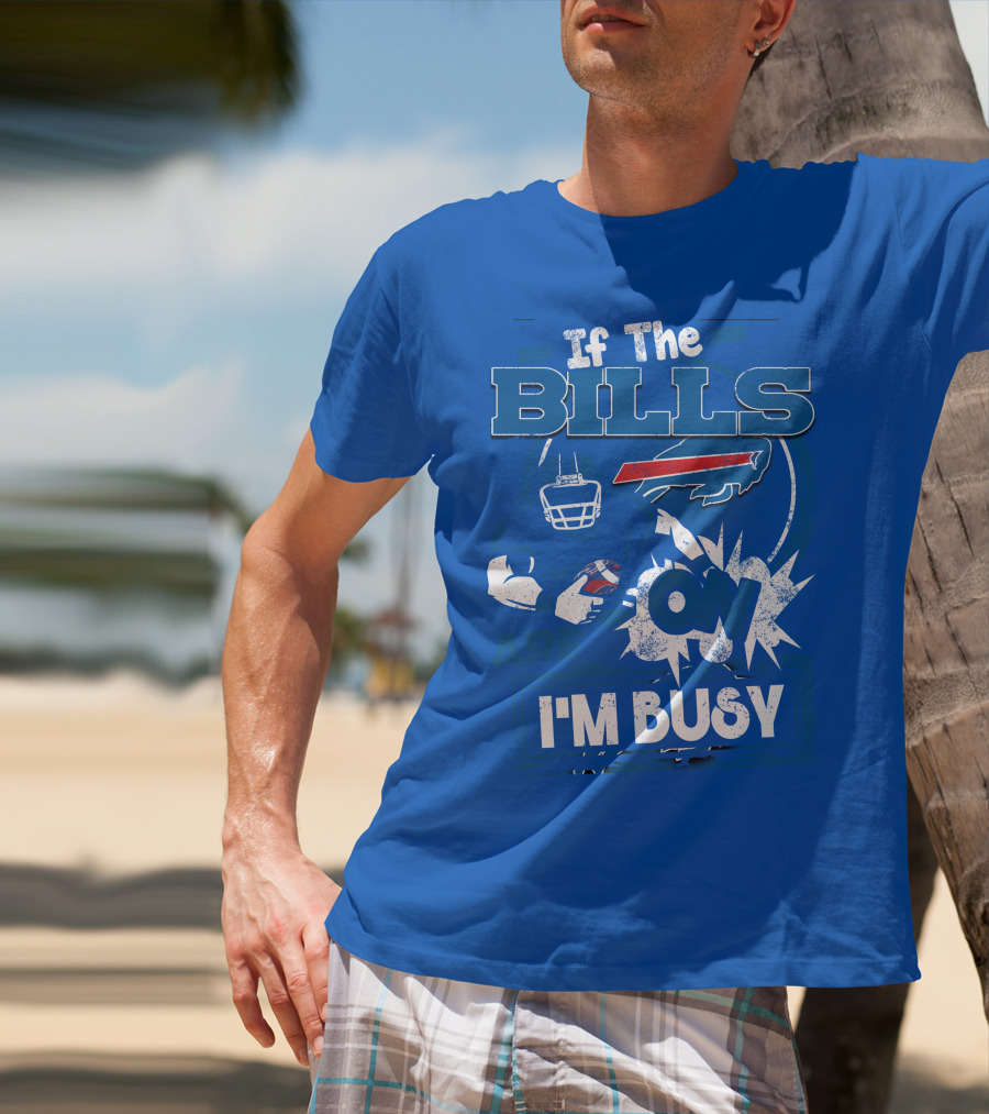 If The Bills Are On I'm Busy Buffalo Bills Football Fan Game Day Priorities T-Shirt