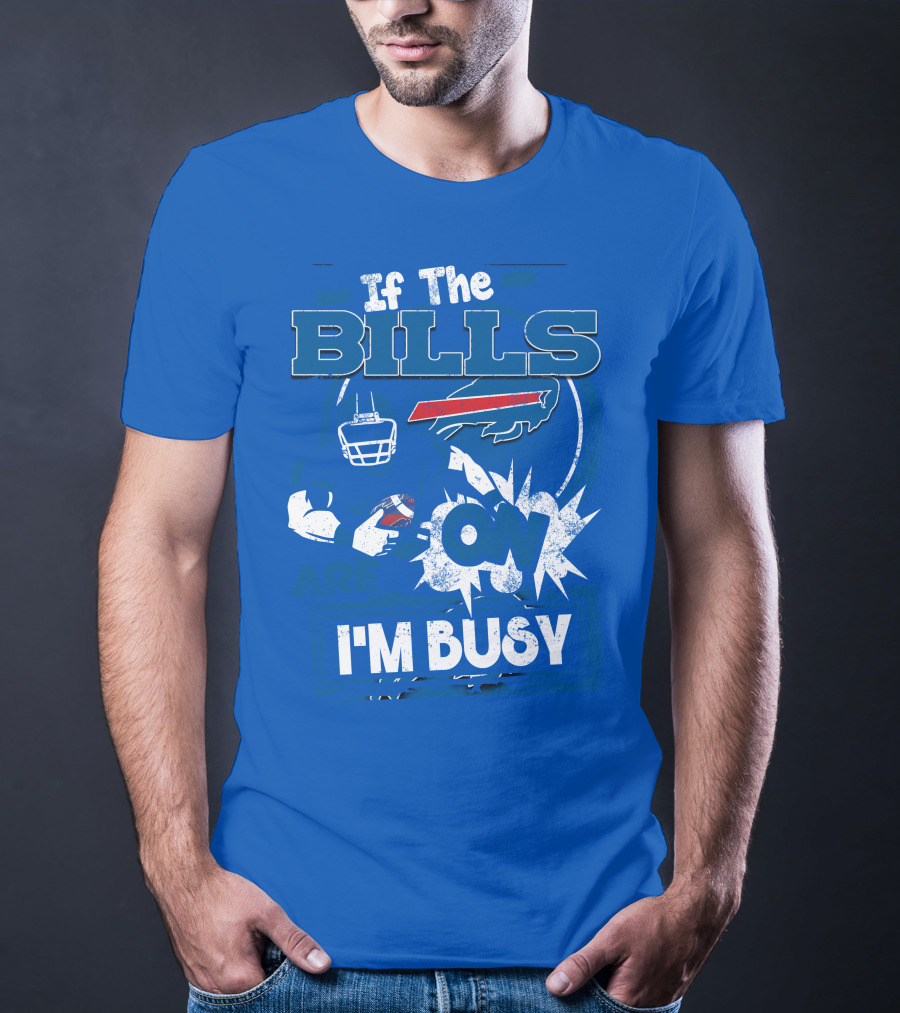 If The Bills Are On I'm Busy Buffalo Bills Football Fan Game Day Priorities T-Shirt