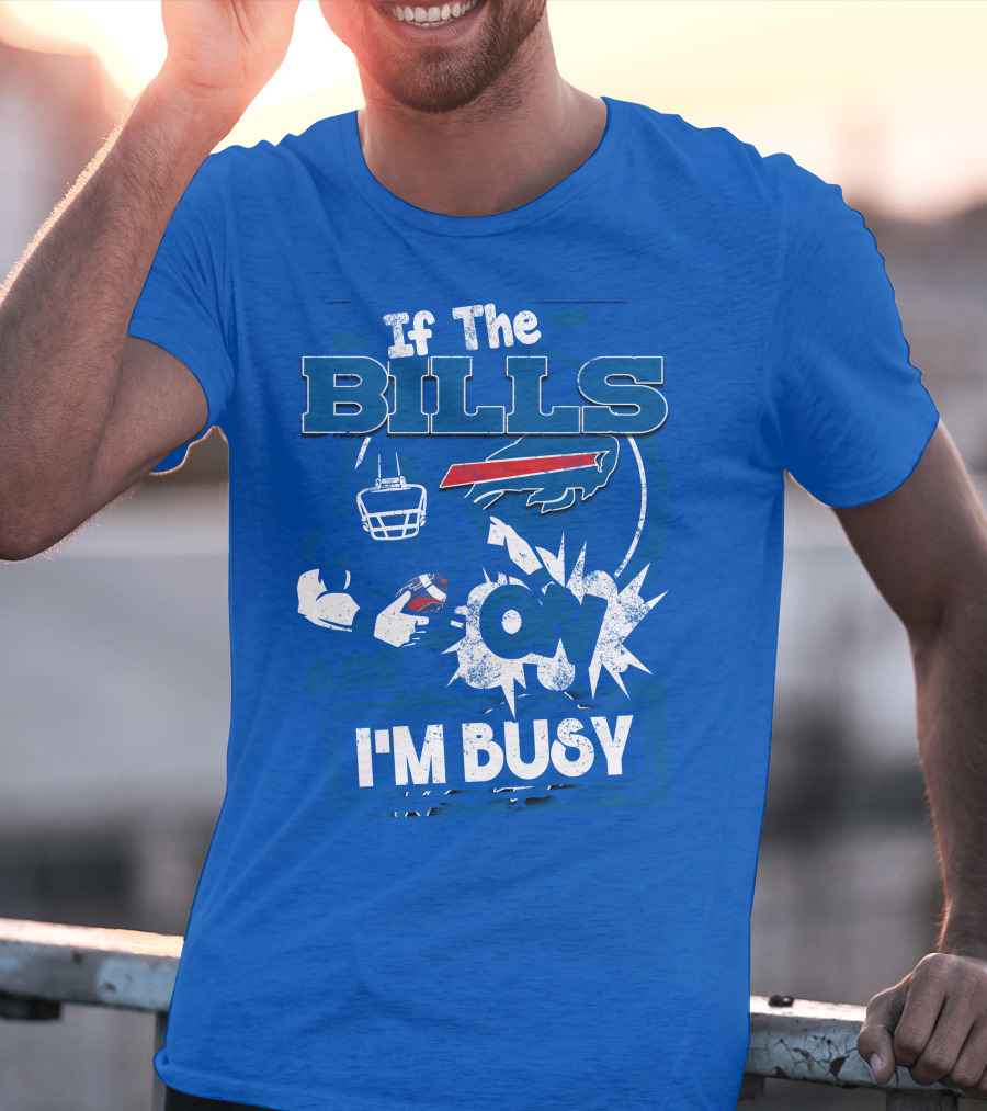 If The Bills Are On I'm Busy Buffalo Bills Football Fan Game Day Priorities T-Shirt