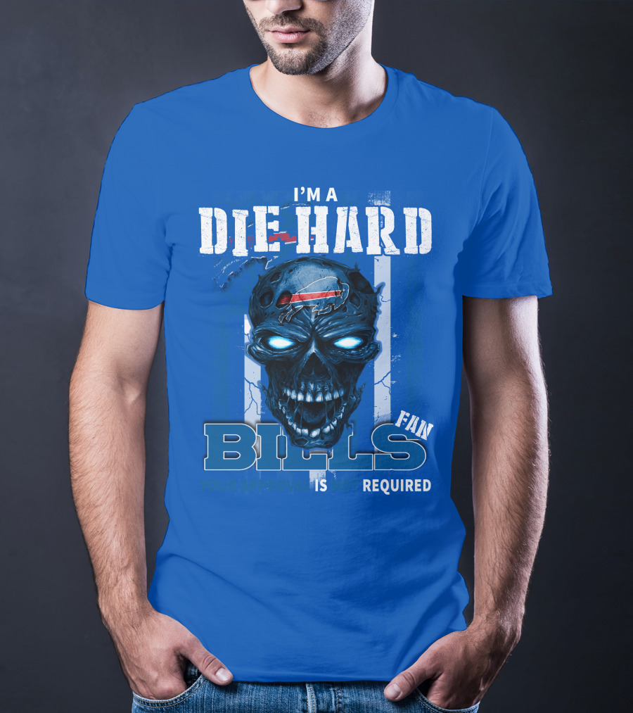 I'm A Die Hard Bills Fan Your Approval Is Not Required T-Shirt