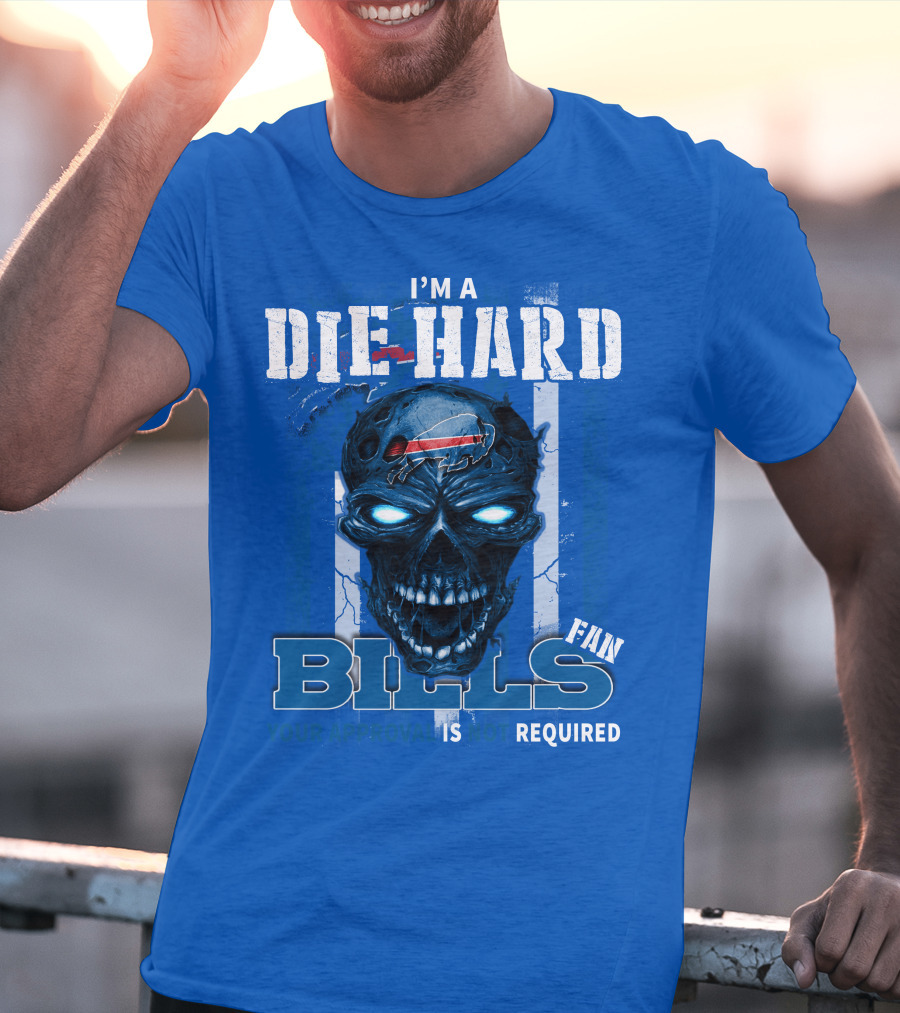 I'm A Die Hard Bills Fan Your Approval Is Not Required T-Shirt