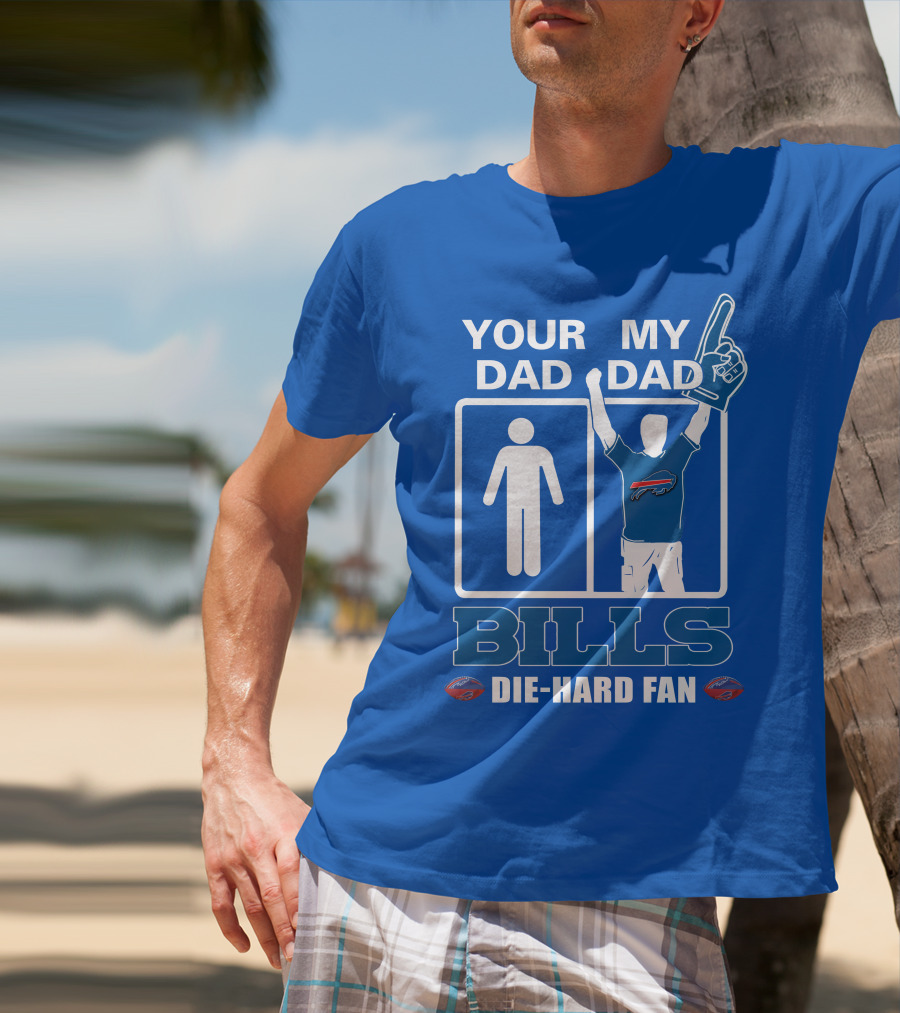 YOUR DAD MY DAD BILLS DIE-HARD FAN T-Shirt