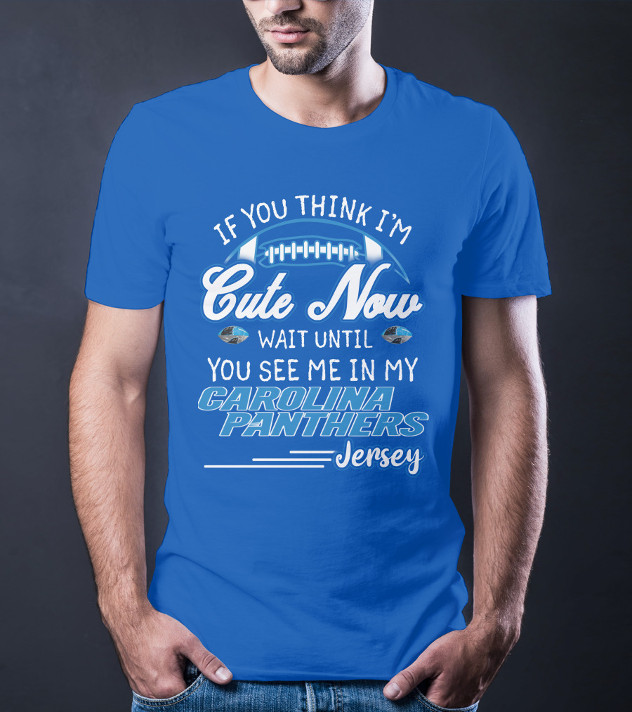 If You Think I'm Cute Now Wait Until You See Me In My Carolina Panthers Jersey T-Shirt