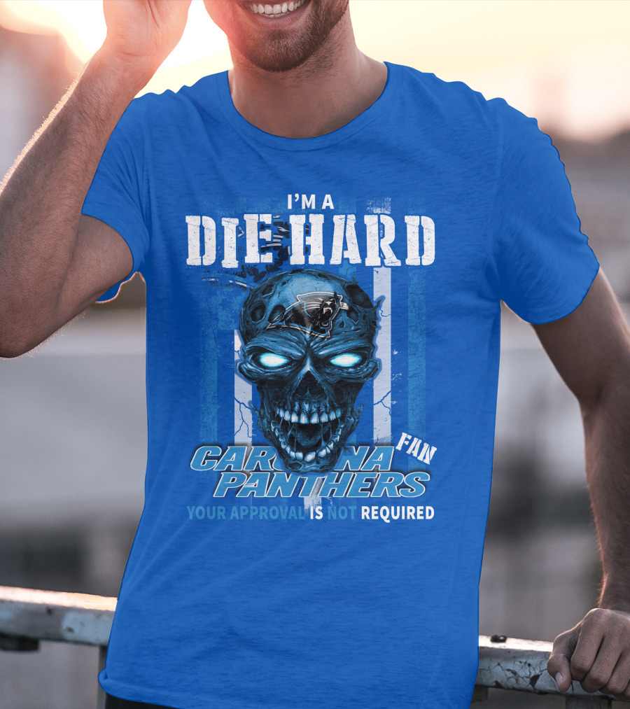 I'm A Die Hard Carolina Panthers Fan Your Approval Is Not Required T-Shirt