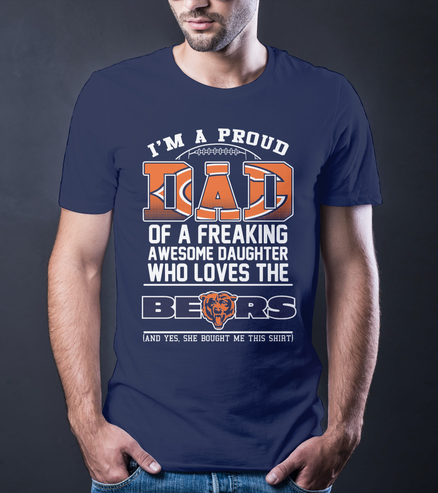 I'm A Proud Dad Of A Freaking Awesome Daughter Who Loves The Bears T-Shirt