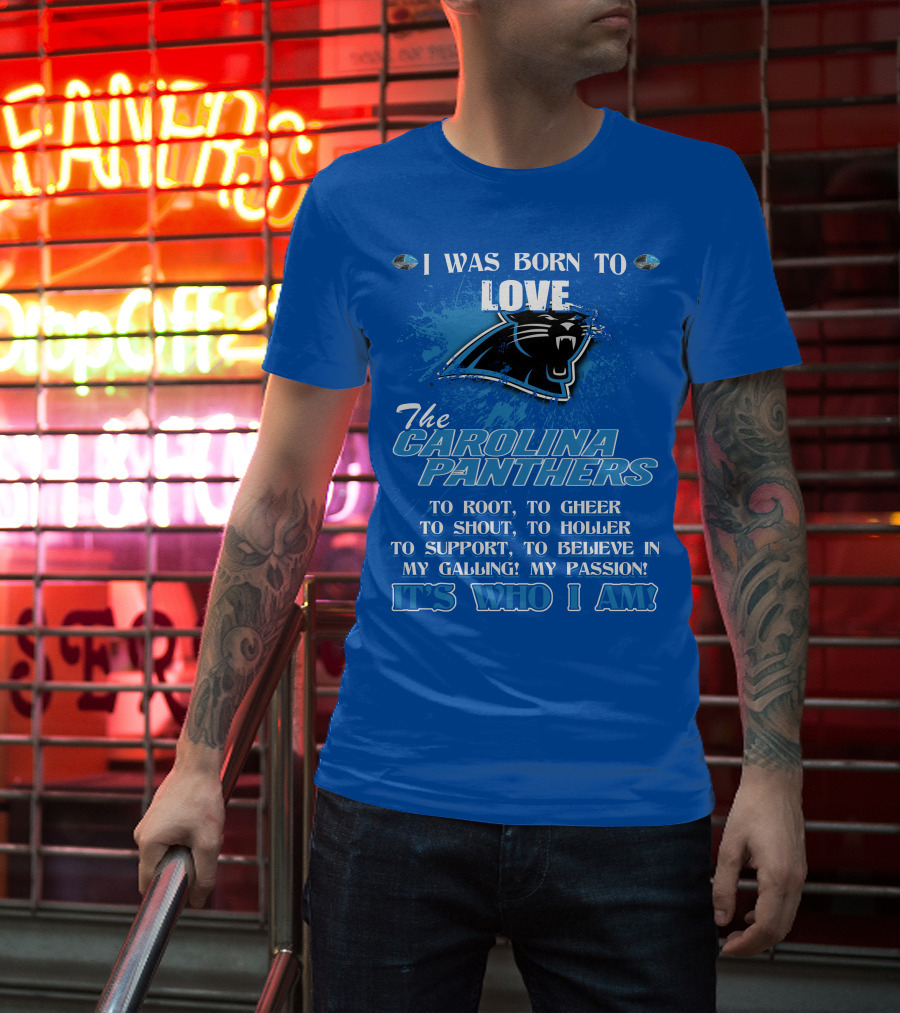 I Was Born To Love The Carolina Panthers It's Who I Am T-Shirt