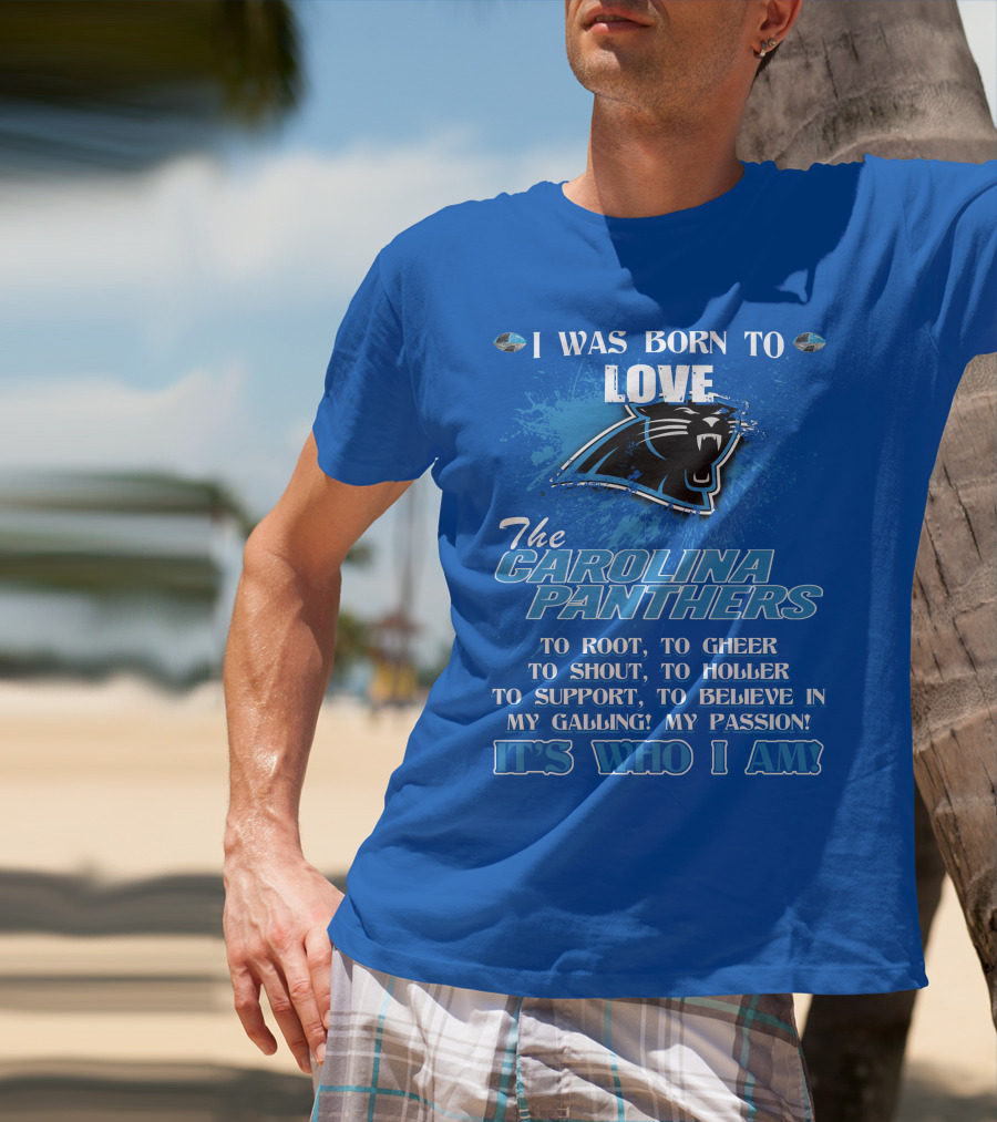 I Was Born To Love The Carolina Panthers It's Who I Am T-Shirt