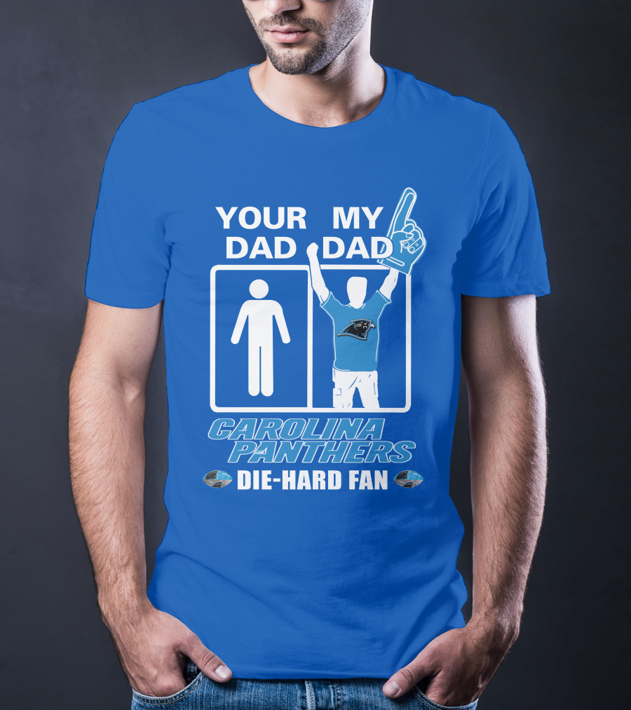 YOUR DAD MY DAD CAROLINA PANTHERS DIE-HARD FAN T-Shirt