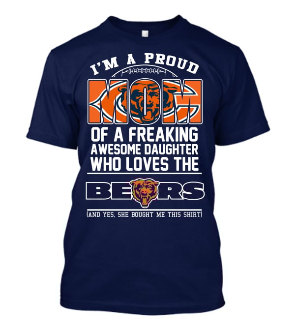 I'm A Proud Mom Of A Freaking Awesome Daughter Who Loves The Bears T-Shirt