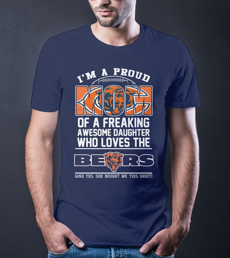 I'm A Proud Mom Of A Freaking Awesome Daughter Who Loves The Bears T-Shirt