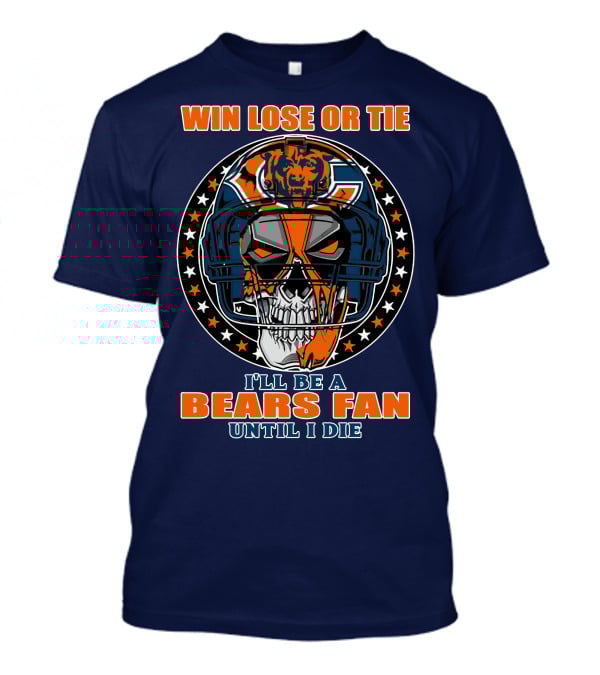 Win Lose Or Tie I'll Be A Bears Fan Until I Die Chicago Bears 40 T-Shirt