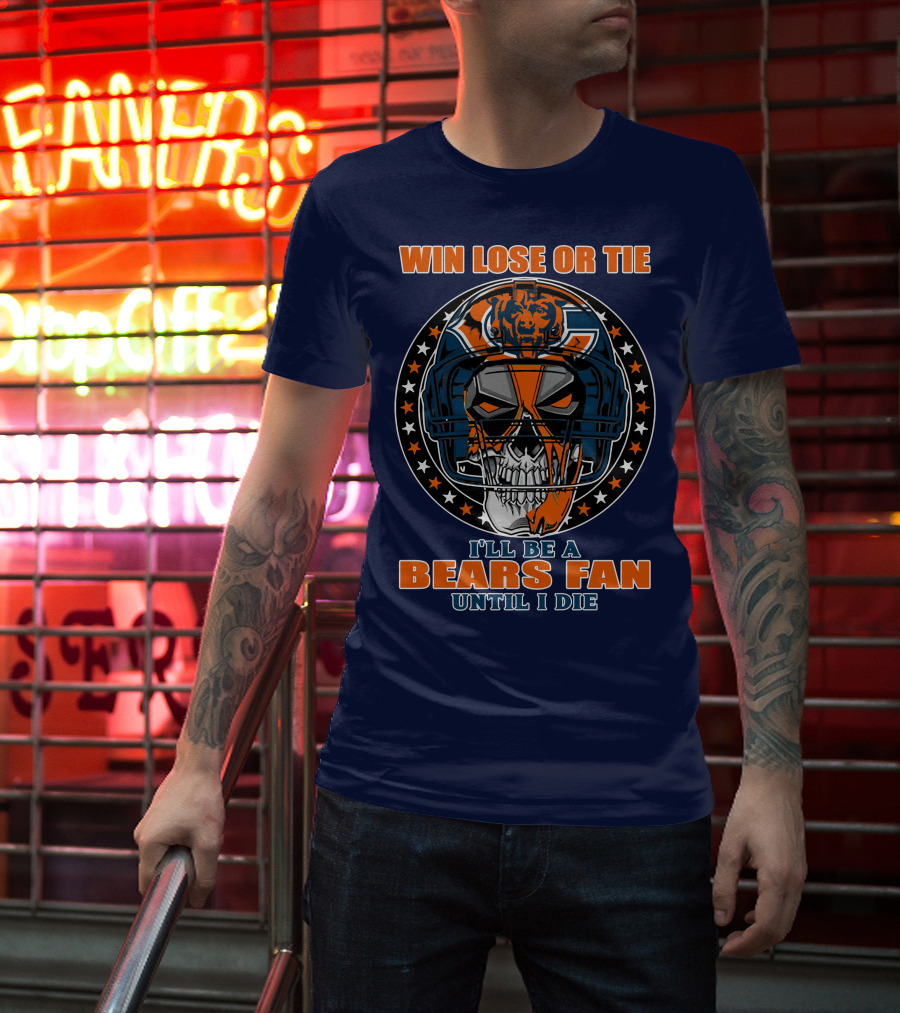 Win Lose Or Tie I'll Be A Bears Fan Until I Die Chicago Bears 40 T-Shirt