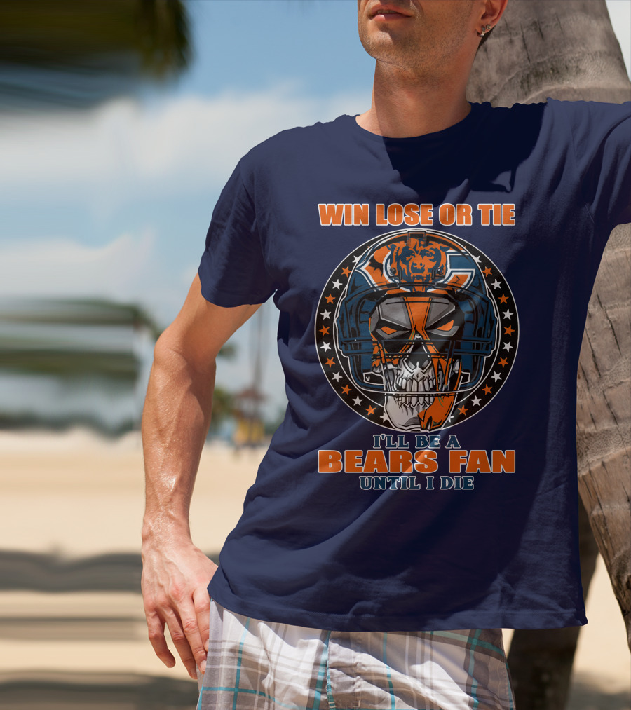 Win Lose Or Tie I'll Be A Bears Fan Until I Die Chicago Bears 40 T-Shirt