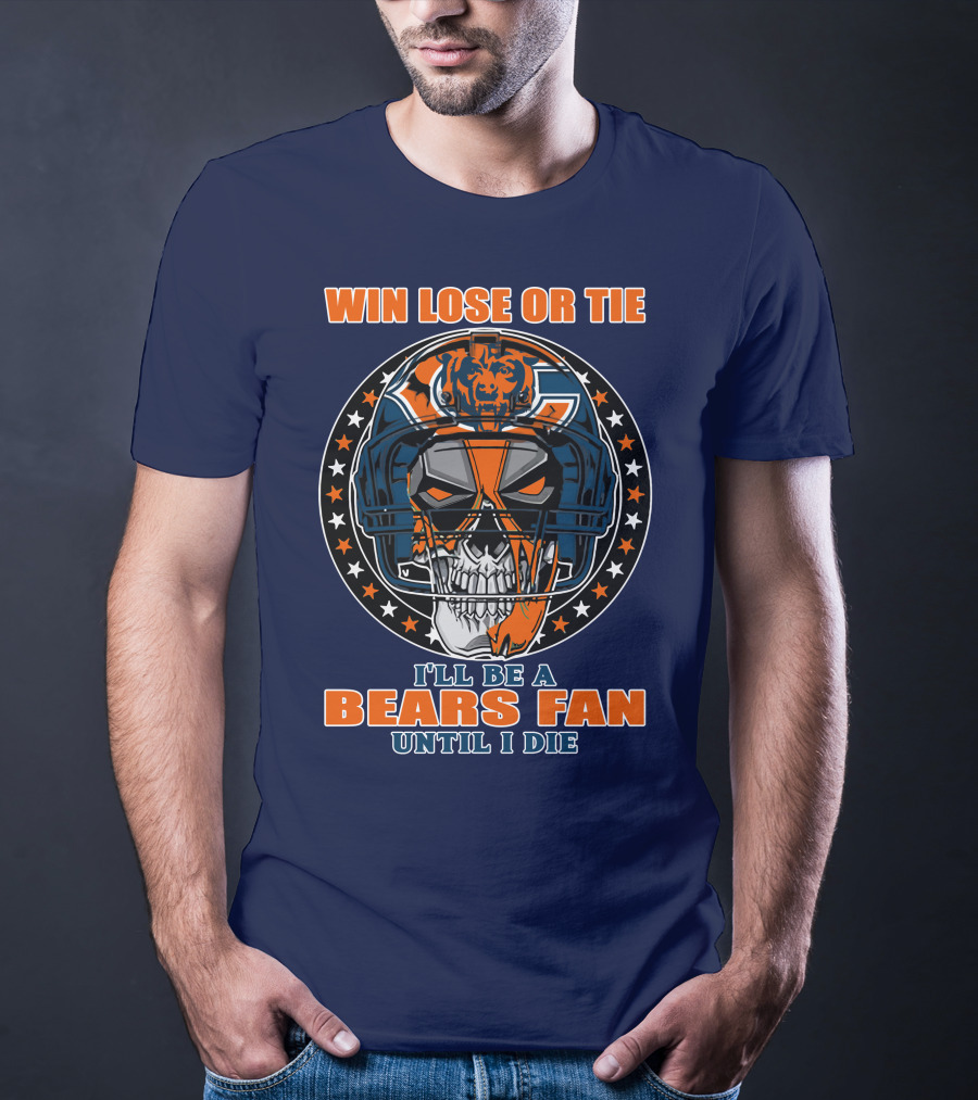 Win Lose Or Tie I'll Be A Bears Fan Until I Die Chicago Bears 40 T-Shirt