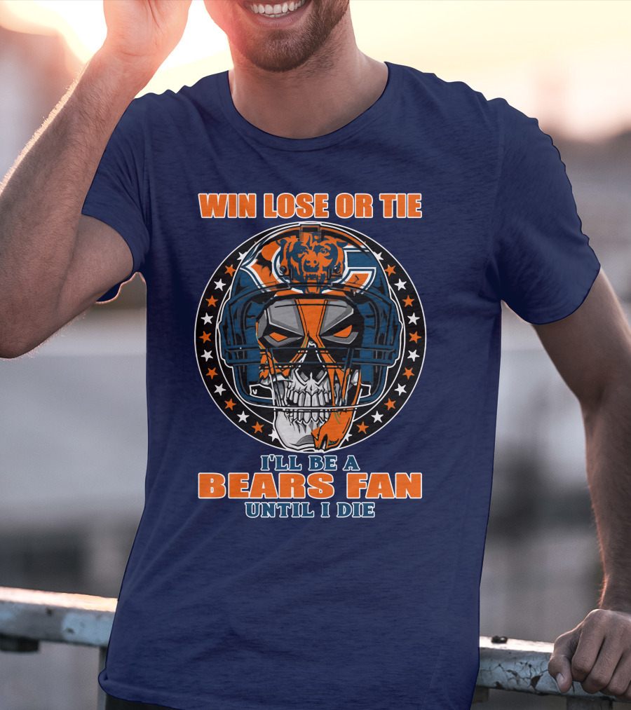 Win Lose Or Tie I'll Be A Bears Fan Until I Die Chicago Bears 40 T-Shirt