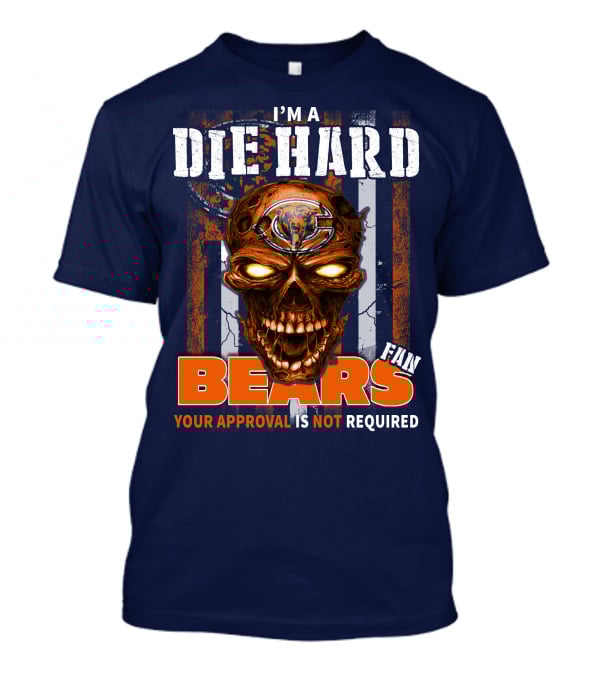 I'M A DIE HARD BEARS FAN YOUR APPROVAL IS NOT REQUIRED T-Shirt