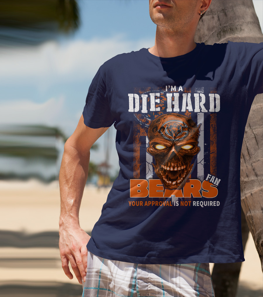 I'M A DIE HARD BEARS FAN YOUR APPROVAL IS NOT REQUIRED T-Shirt