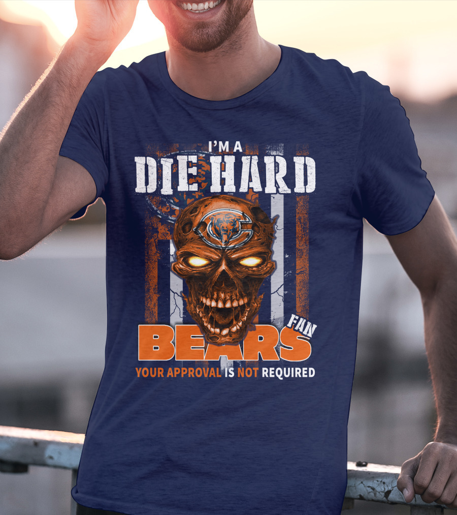 I'M A DIE HARD BEARS FAN YOUR APPROVAL IS NOT REQUIRED T-Shirt
