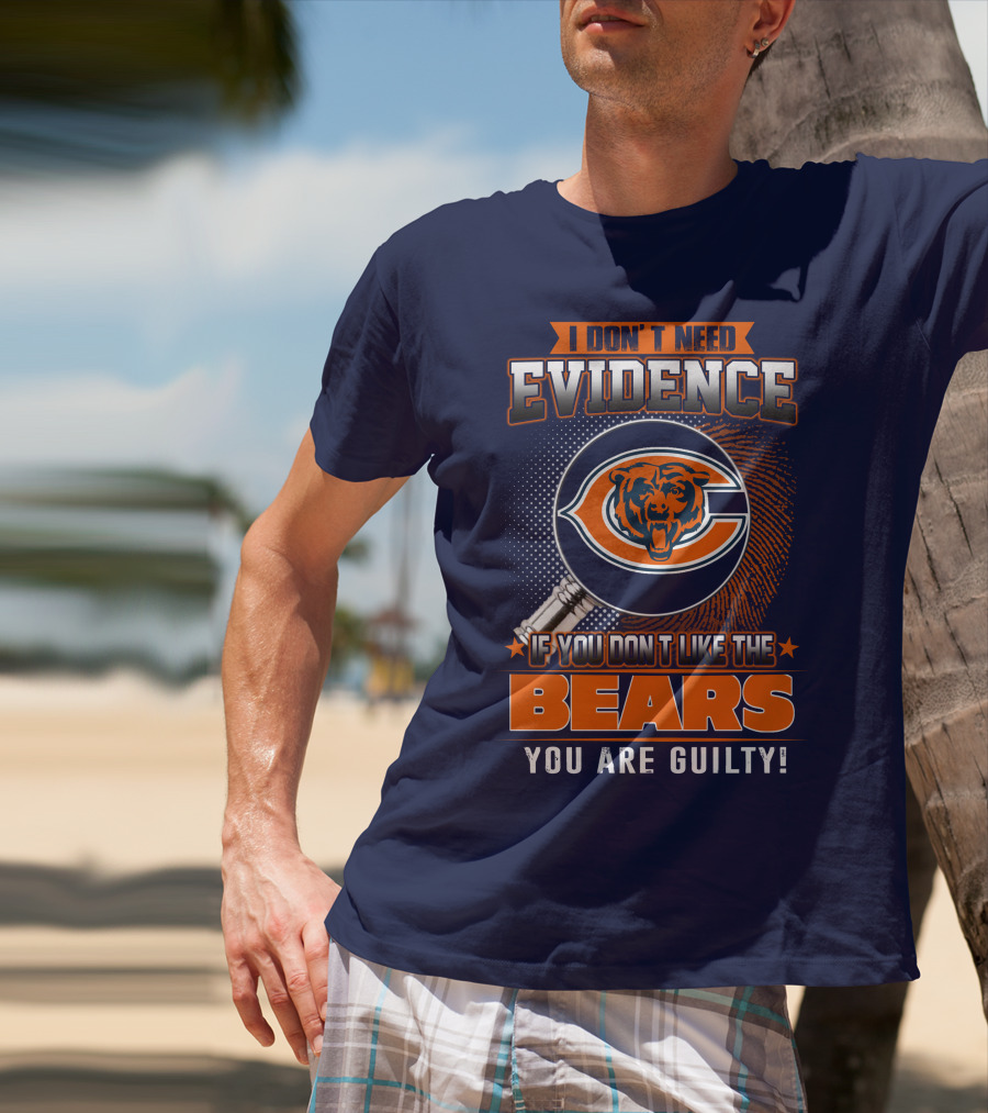 I DON'T NEED EVIDENCE IF YOU DON'T LIKE THE CHICAGO BEARS YOU ARE GUILTY T-Shirt