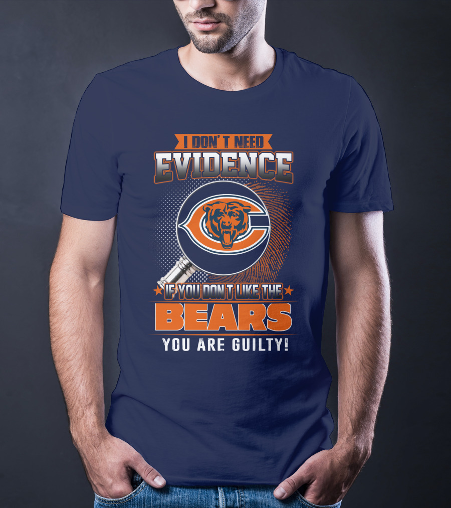I DON'T NEED EVIDENCE IF YOU DON'T LIKE THE CHICAGO BEARS YOU ARE GUILTY T-Shirt