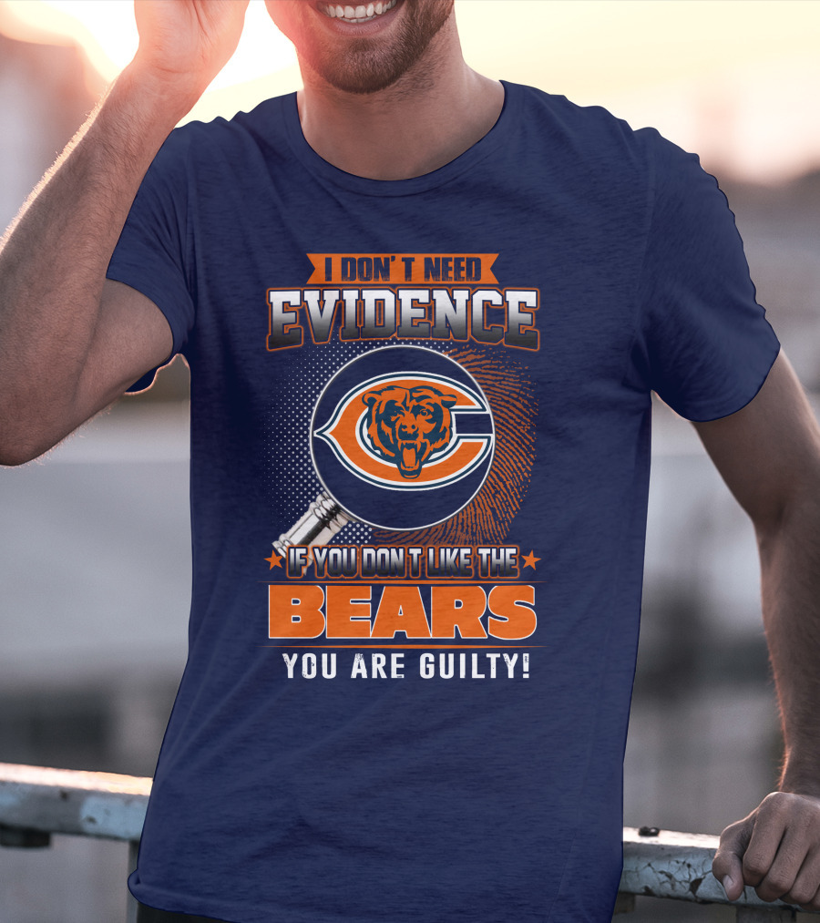 I DON'T NEED EVIDENCE IF YOU DON'T LIKE THE CHICAGO BEARS YOU ARE GUILTY T-Shirt