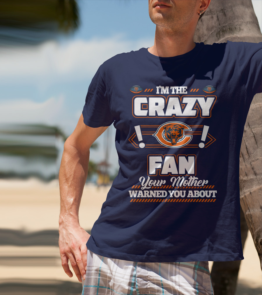 I'm The Crazy Chicago Bears Fan Your Mother Warned You About T-Shirt