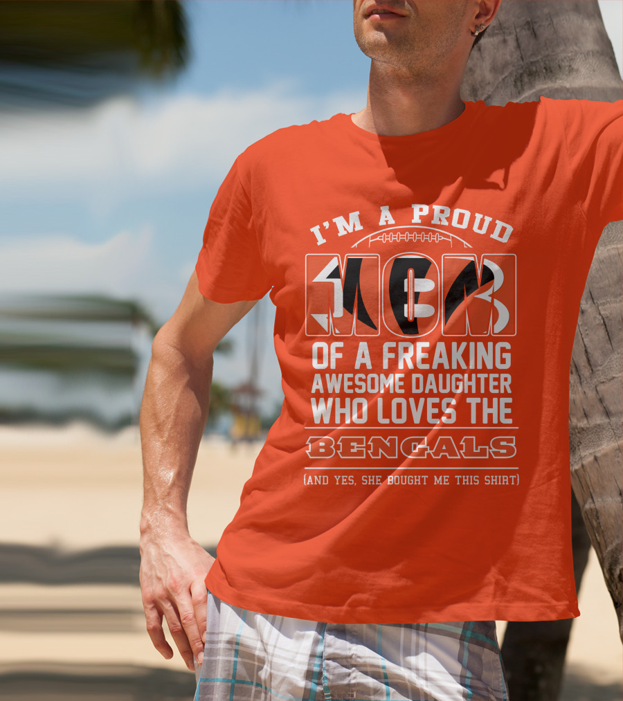 I'm A Proud Mom Of A Freaking Awesome Daughter Who Loves The Bengals T-Shirt