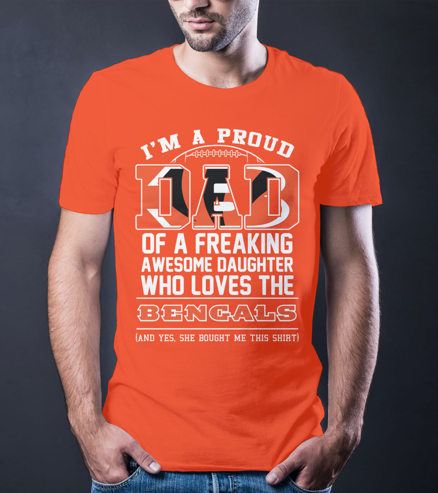 I'm A Proud Dad Of A Freaking Awesome Daughter Who Loves The Bengals T-Shirt