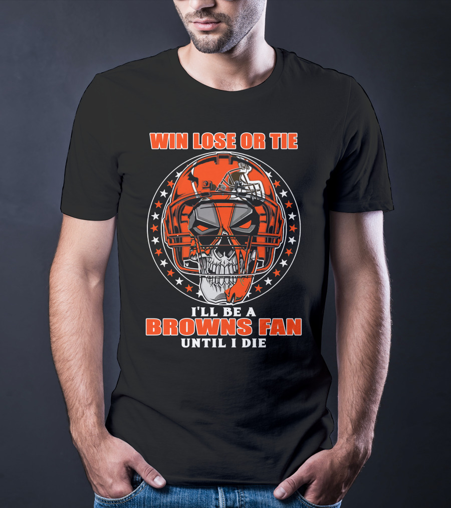 Win Lose Or Tie I'll Be A Browns Fan Until I Die T-Shirt