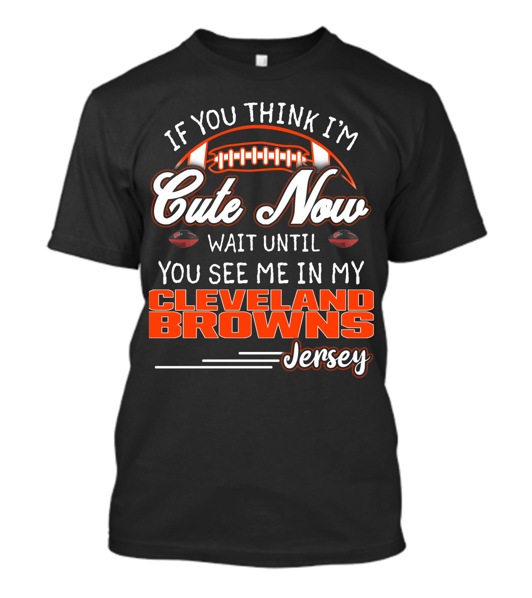 If You Think I'm Cute Now Wait Until You See Me In My Cleveland Browns Jersey T-Shirt