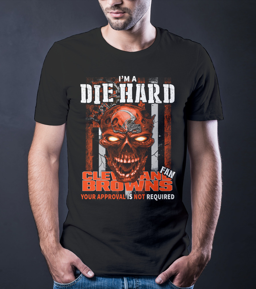 I'm A Die Hard Cleveland Browns Fan Your Approval Is Not Required T-Shirt