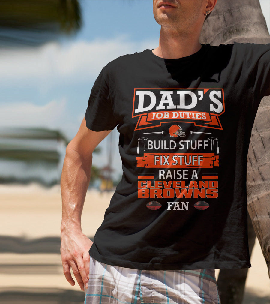 Dad's Job Duties Build Stuff Fix Stuff Raise A Cleveland Browns Fan T-Shirt