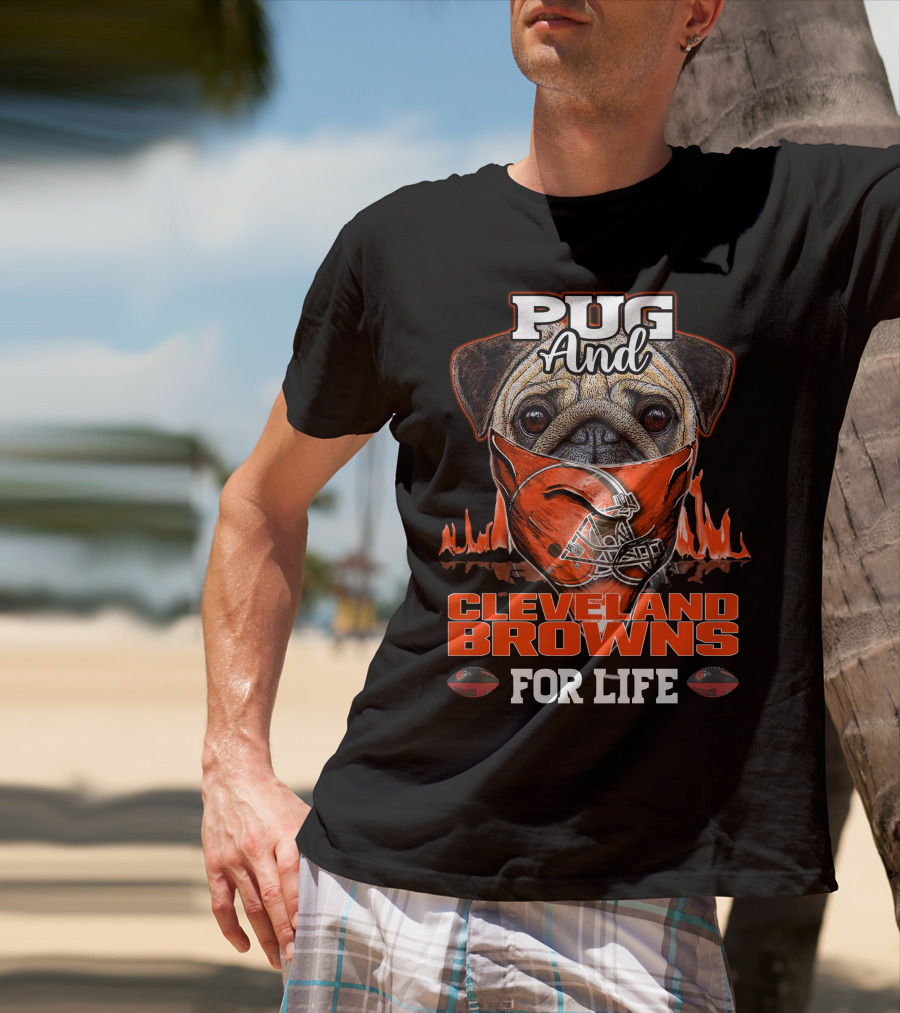 Pug And Cleveland Browns For Life Helmet Flame Combustion Football Passion T-Shirt