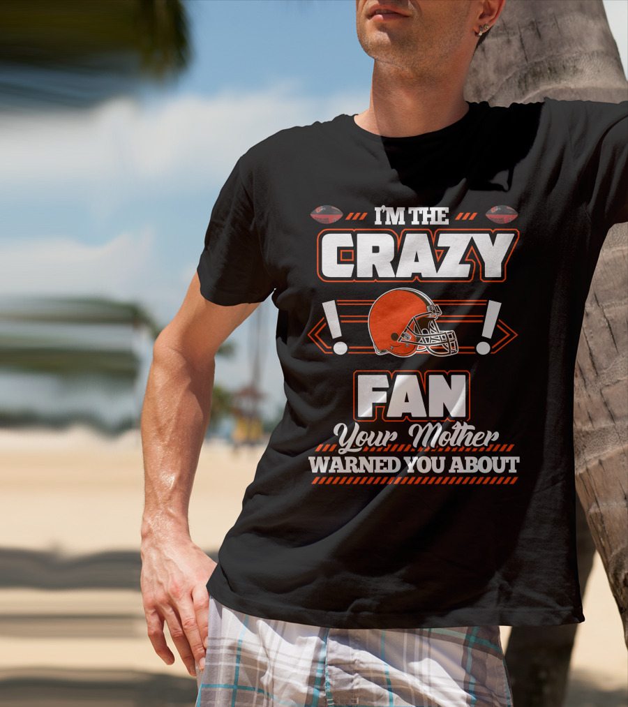 I'm The Crazy Fan Your Mother Warned You About Cleveland Browns T-Shirt